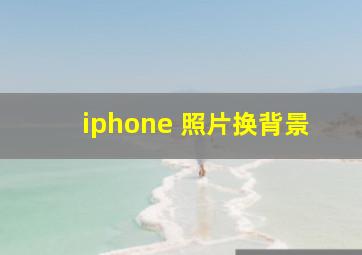 iphone 照片换背景